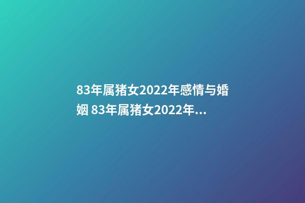 83年属猪女2022年感情与婚姻 83年属猪女2022年运势-第1张-观点-玄机派